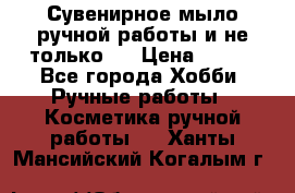 Сувенирное мыло ручной работы и не только.. › Цена ­ 120 - Все города Хобби. Ручные работы » Косметика ручной работы   . Ханты-Мансийский,Когалым г.